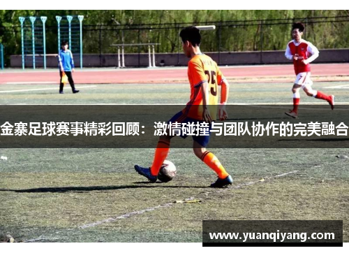 金寨足球赛事精彩回顾：激情碰撞与团队协作的完美融合