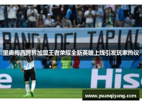 里奥梅西跨界加盟王者荣耀全新英雄上线引发玩家热议