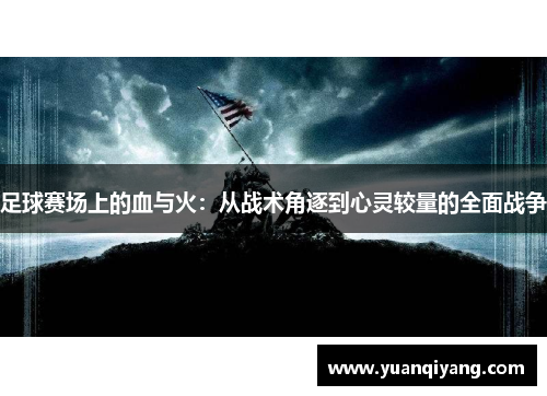 足球赛场上的血与火：从战术角逐到心灵较量的全面战争