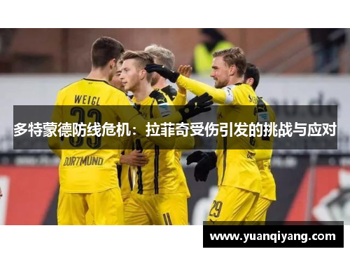 多特蒙德防线危机：拉菲奇受伤引发的挑战与应对