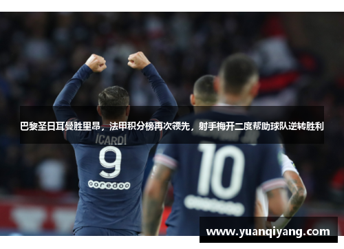巴黎圣日耳曼胜里昂，法甲积分榜再次领先，射手梅开二度帮助球队逆转胜利