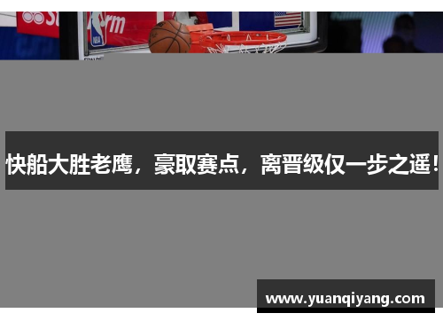 快船大胜老鹰，豪取赛点，离晋级仅一步之遥！