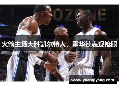 火箭主场大胜凯尔特人，霍华德表现抢眼