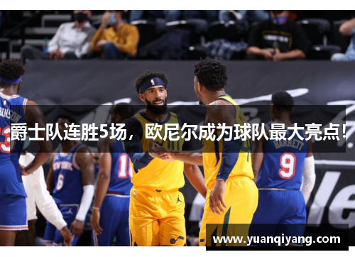 爵士队连胜5场，欧尼尔成为球队最大亮点！