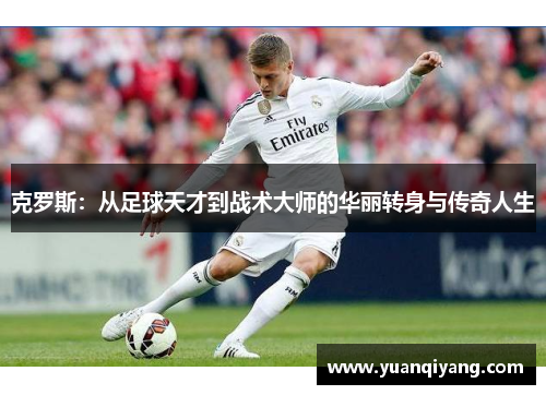 克罗斯：从足球天才到战术大师的华丽转身与传奇人生