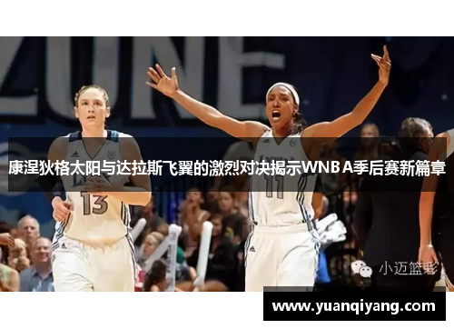 康涅狄格太阳与达拉斯飞翼的激烈对决揭示WNBA季后赛新篇章