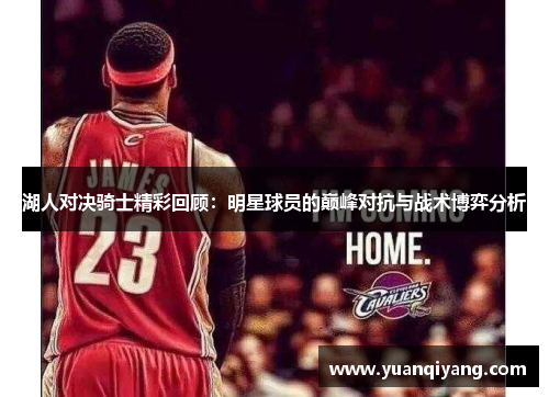 湖人对决骑士精彩回顾：明星球员的巅峰对抗与战术博弈分析