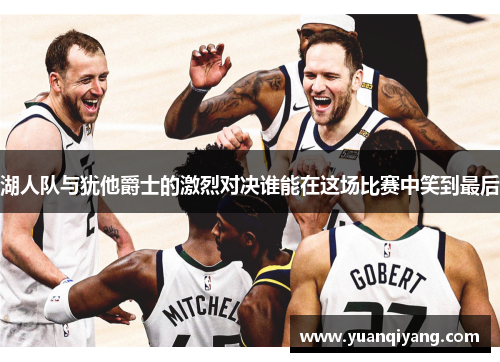 湖人队与犹他爵士的激烈对决谁能在这场比赛中笑到最后