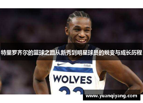 特里罗齐尔的篮球之路从新秀到明星球员的蜕变与成长历程