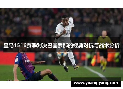 皇马1516赛季对决巴塞罗那的经典对抗与战术分析