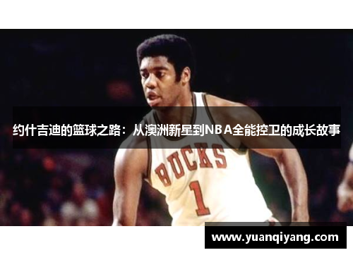 约什吉迪的篮球之路：从澳洲新星到NBA全能控卫的成长故事