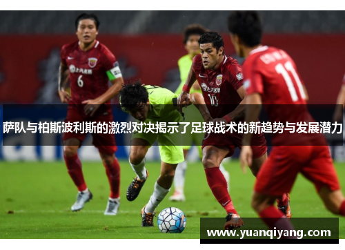 萨队与柏斯波利斯的激烈对决揭示了足球战术的新趋势与发展潜力
