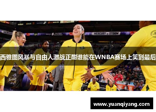 西雅图风暴与自由人激战正酣谁能在WNBA赛场上笑到最后