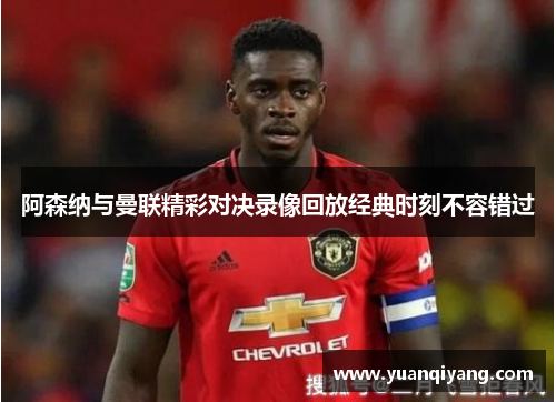 阿森纳与曼联精彩对决录像回放经典时刻不容错过
