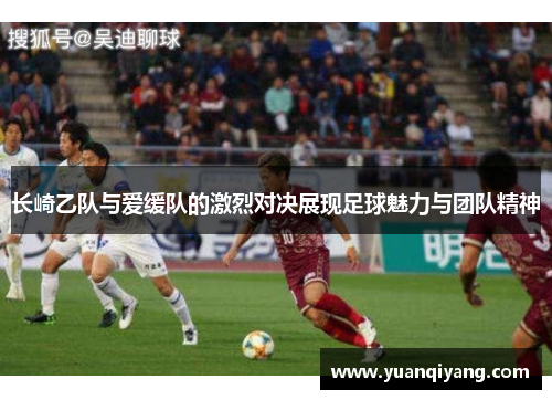 长崎乙队与爱缓队的激烈对决展现足球魅力与团队精神
