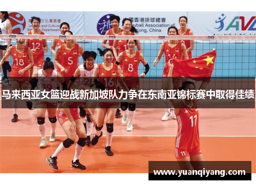马来西亚女篮迎战新加坡队力争在东南亚锦标赛中取得佳绩